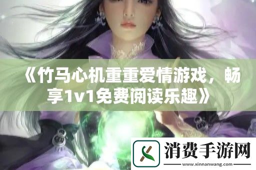 竹马心机重重爱情游戏-畅享1v1免费阅读乐趣