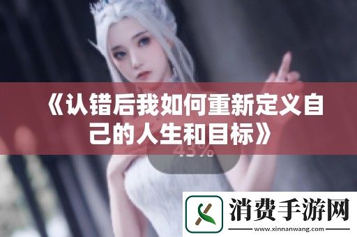 认错后我如何重新定义自己的人生和目标