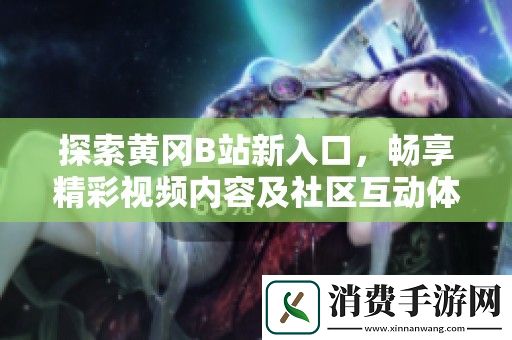 探索黄冈B站新入口-畅享精彩视频内容及社区互动体验