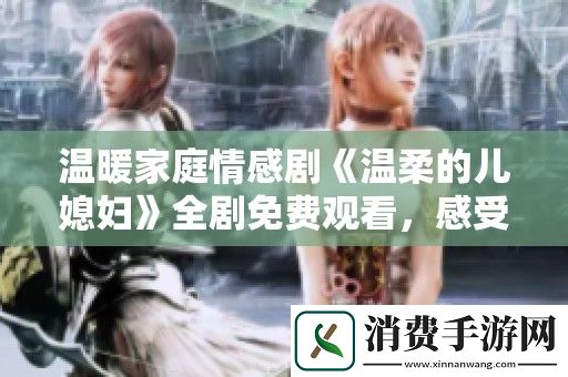 温暖家庭情感剧温柔的儿媳妇全剧免费观看-感受亲情的真谛