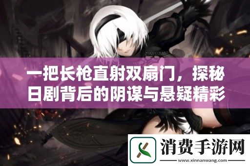 一把长枪直射双扇门-探秘日剧背后的阴谋与悬疑精彩故事