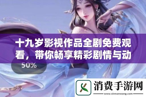 十九岁影视作品全剧免费观看-带你畅享精彩剧情与动人故事