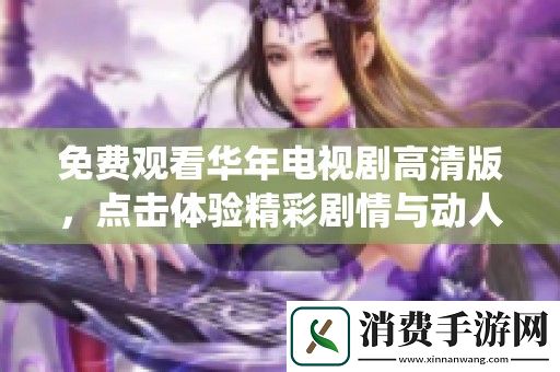 免费观看华年电视剧高清版-点击体验精彩剧情与动人演绎