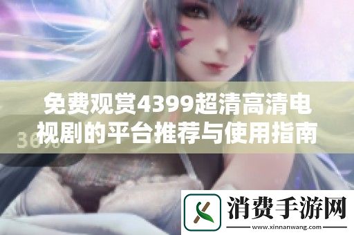 免费观赏4399超清高清电视剧的平台推荐与使用指南
