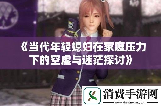 当代年轻媳妇在家庭压力下的空虚与迷茫探讨