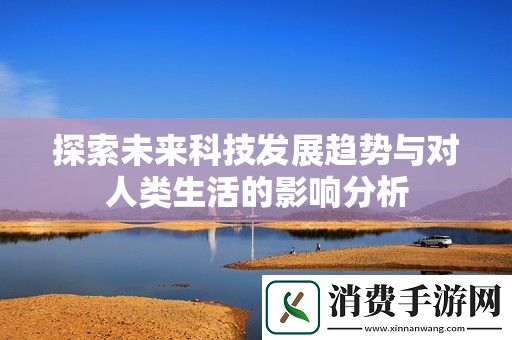 探索未来科技发展趋势与对人类生活的影响分析