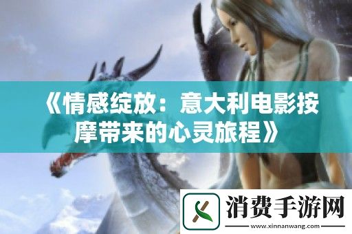 情感绽放：意大利电影按摩带来的心灵旅程