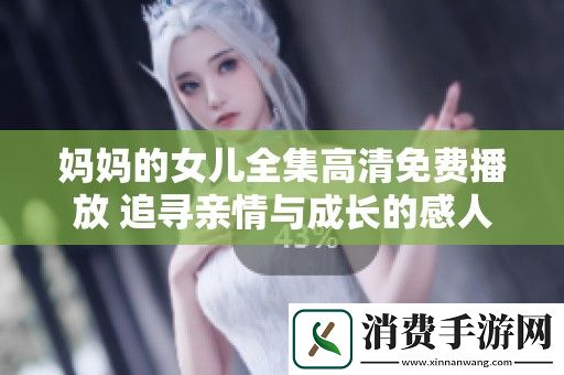 妈妈的女儿全集高清免费播放-追寻亲情与成长的感人故事