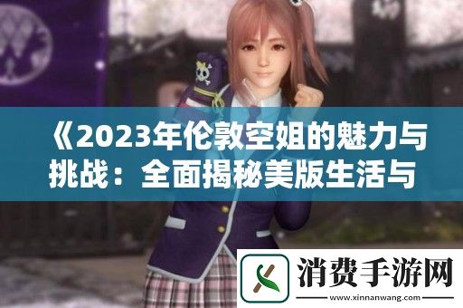 2023年伦敦空姐的魅力与挑战：全面揭秘美版生活与工作