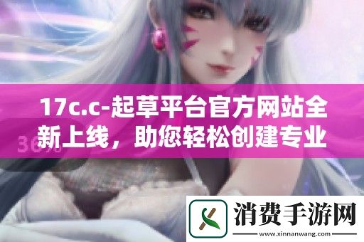 17c.c-起草平台官方网站全新上线-助您轻松创建专业文稿