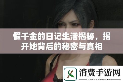 假千金的日记生活揭秘-揭开她背后的秘密与真相