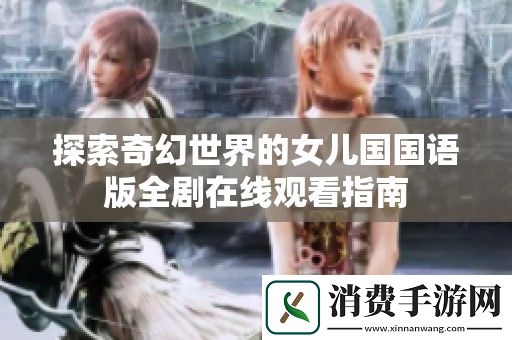 探索奇幻世界的女儿国国语版全剧在线观看指南