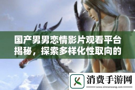 国产男男恋情影片观看平台揭秘-探索多样化性取向的影视选择