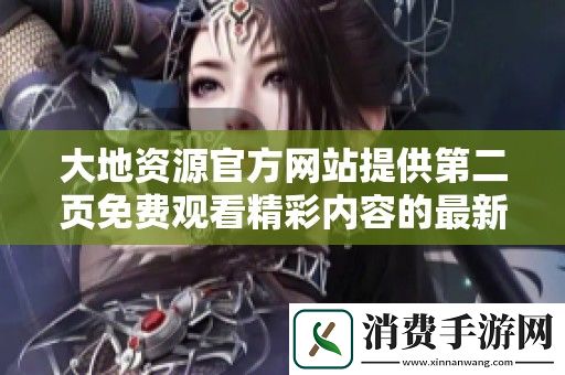 大地资源官方网站提供第二页免费观看精彩内容的最新资讯与链接
