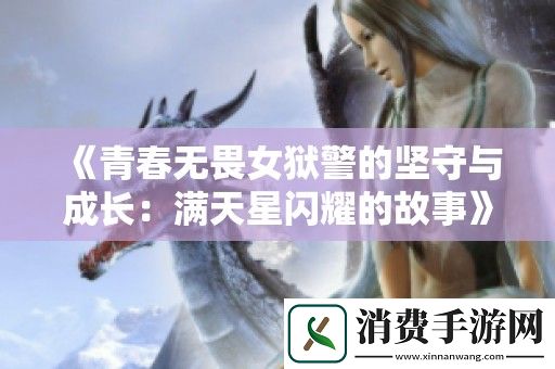 青春无畏女狱警的坚守与成长：满天星闪耀的故事