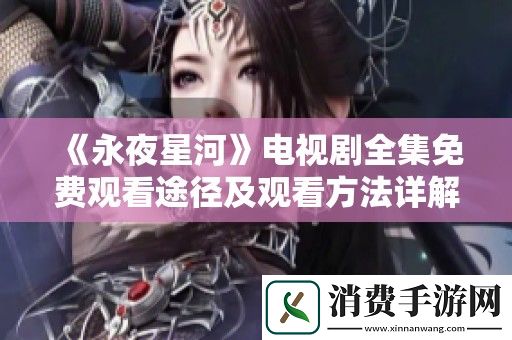 永夜星河电视剧全集免费观看途径及观看方法详解