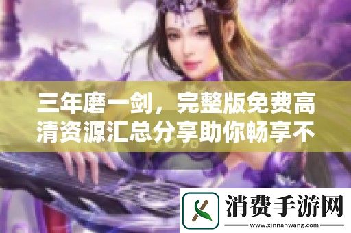 三年磨一剑-完整版免费高清资源汇总分享助你畅享不息