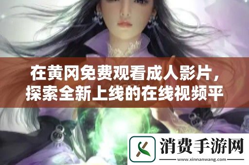 在黄冈免费观看成人影片-探索全新上线的在线视频平台