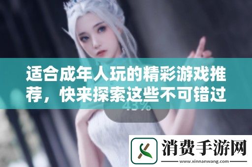 适合成年人玩的精彩游戏推荐-快来探索这些不可错过的18岁以上游戏吧