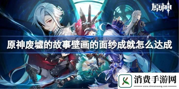 原神废墟的故事壁画的面纱成就怎么达成废墟的故事壁画的面纱成就达成方法
