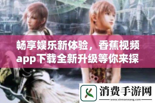 畅享娱乐新体验-香蕉视频app下载全新升级等你来探索