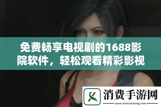 免费畅享电视剧的1688影院软件-轻松观看精彩影视作品