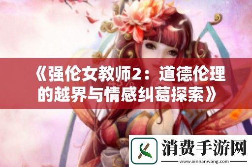 强伦女教师2：道德伦理的越界与情感纠葛探索