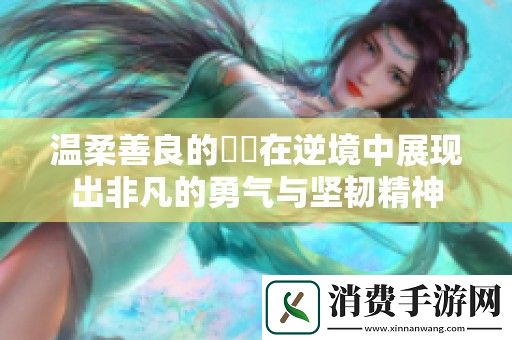 温柔善良的妺妺在逆境中展现出非凡的勇气与坚韧精神