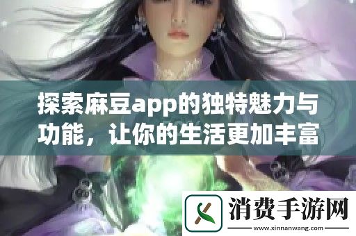 探索麻豆app的独特魅力与功能-让你的生活更加丰富多彩