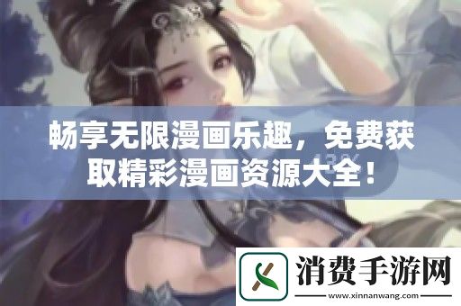 畅享无限漫画乐趣-免费获取精彩漫画资源大全！