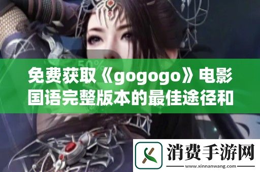 免费获取gogogo电影国语完整版本的最佳途径和观看方式介绍