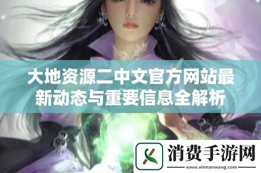 大地资源二中文官方网站最新动态与重要信息全解析