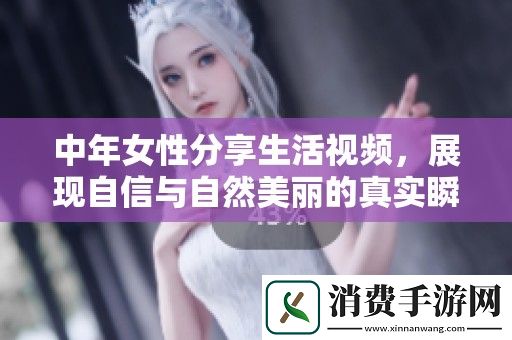 中年女性分享生活视频-展现自信与自然美丽的真实瞬间