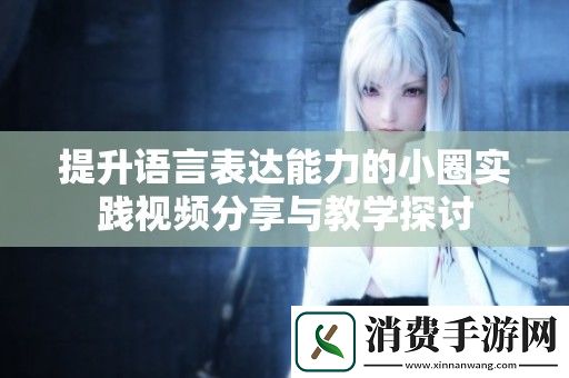 提升语言表达能力的小圈实践视频分享与教学探讨