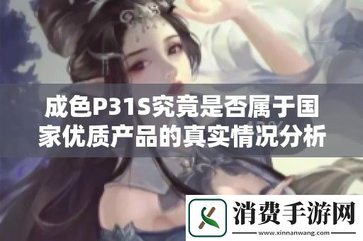 成色P31S究竟是否属于国家优质产品的真实情况分析报告