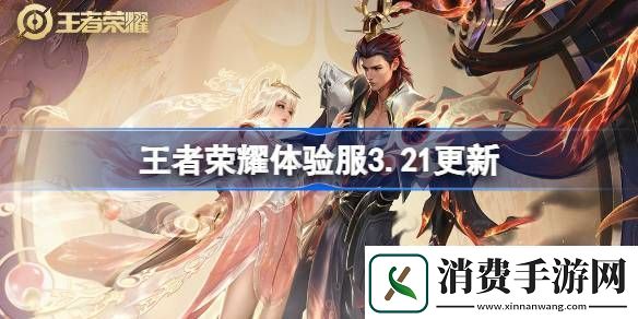 王者荣耀体验服3.21有什么更新-王者荣耀3月21日体验服更新内容