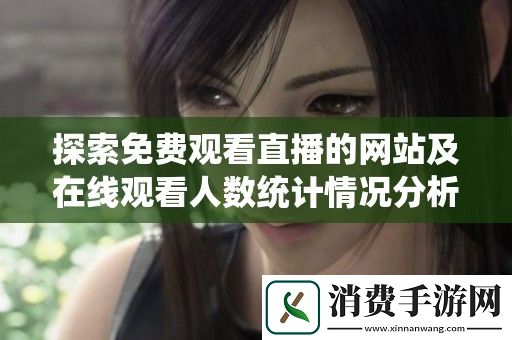 探索免费观看直播的网站及在线观看人数统计情况分析