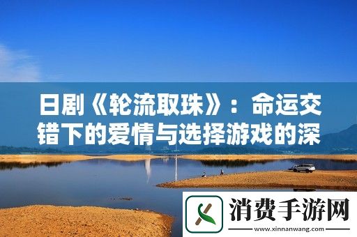 日剧轮流取珠：命运交错下的爱情与选择游戏的深刻探索