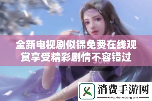 全新电视剧似锦免费在线观赏享受精彩剧情不容错过