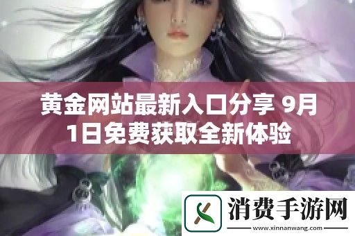 黄金网站最新入口分享-9月1日免费获取全新体验