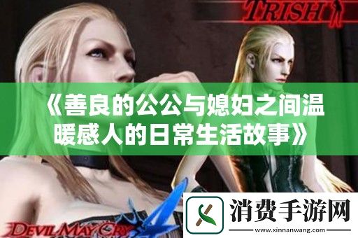 善良的公公与媳妇之间温暖感人的日常生活故事