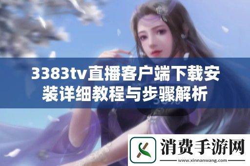 3383tv直播客户端下载安装详细教程与步骤解析