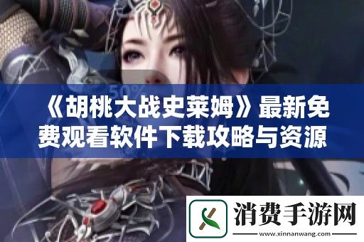 胡桃大战史莱姆最新免费观看软件下载攻略与资源分享