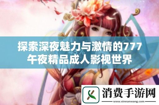 探索深夜魅力与激情的777午夜精品成人影视世界