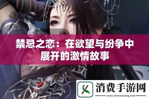 禁忌之恋：在欲望与纷争中展开的激情故事