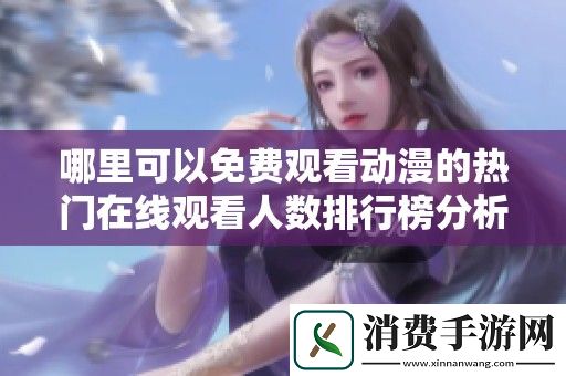 哪里可以免费观看动漫的热门在线观看人数排行榜分析
