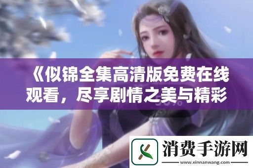 似锦全集高清版免费在线观看-尽享剧情之美与精彩细节
