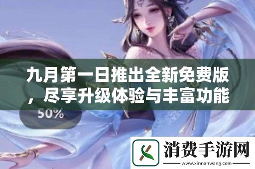 九月第一日推出全新免费版-尽享升级体验与丰富功能