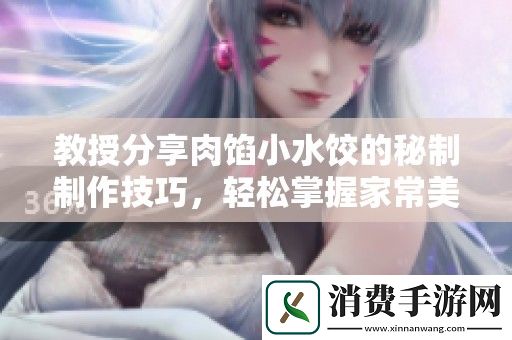 教授分享肉馅小水饺的秘制制作技巧-轻松掌握家常美味秘诀