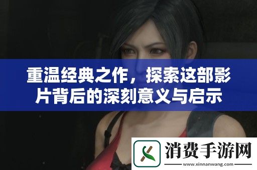 重温经典之作-探索这部影片背后的深刻意义与启示